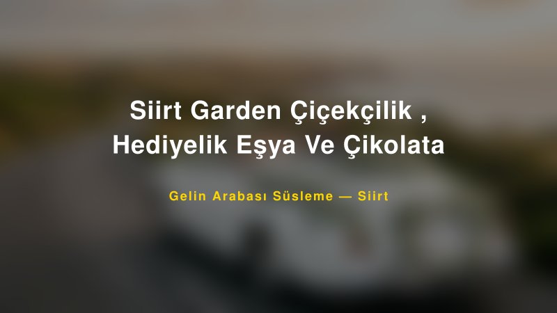 Siirt Garden Çiçekçilik , Hediyelik Eşya Ve Çikolata Gelin Arabası Süsleme Fiyatları — 1